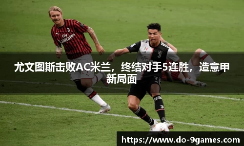 尤文图斯击败AC米兰，终结对手5连胜，造意甲新局面
