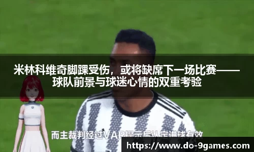 米林科维奇脚踝受伤，或将缺席下一场比赛——球队前景与球迷心情的双重考验