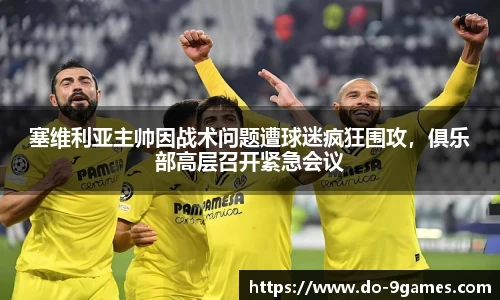 塞维利亚主帅因战术问题遭球迷疯狂围攻，俱乐部高层召开紧急会议
