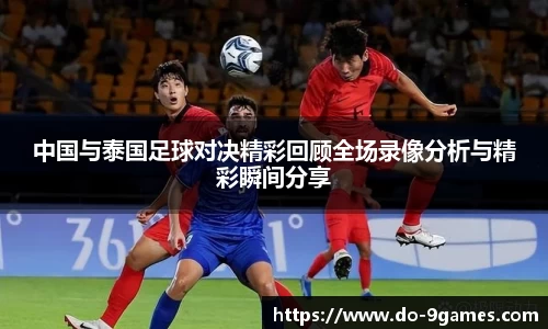 中国与泰国足球对决精彩回顾全场录像分析与精彩瞬间分享