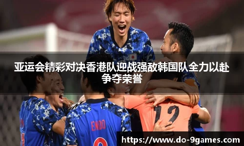 亚运会精彩对决香港队迎战强敌韩国队全力以赴争夺荣誉