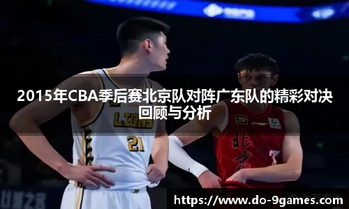 2015年CBA季后赛北京队对阵广东队的精彩对决回顾与分析