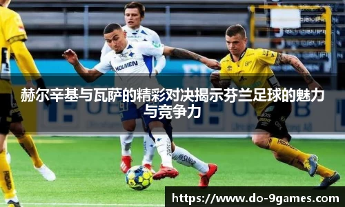 赫尔辛基与瓦萨的精彩对决揭示芬兰足球的魅力与竞争力