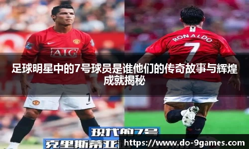 足球明星中的7号球员是谁他们的传奇故事与辉煌成就揭秘