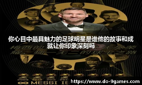 你心目中最具魅力的足球明星是谁他的故事和成就让你印象深刻吗