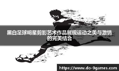 黑白足球明星剪影艺术作品展现运动之美与激情的完美结合