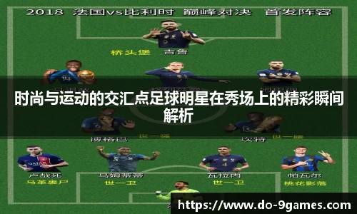 时尚与运动的交汇点足球明星在秀场上的精彩瞬间解析